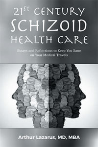 21st Century Schizoid Health Care : Essays and Reflections to Keep You Sane on Your Medical Travels - Arthur Lazarus MD MBA