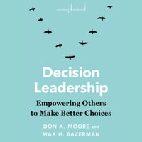 Decision Leadership : Empowering Others to Make Better Choices - Don A. Moore