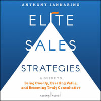 Elite Sales Strategies : A Guide to Being One-Up, Creating Value, and Becoming Truly Consultative - Anthony Iannarino