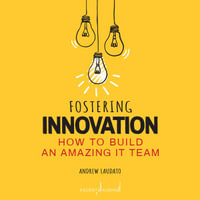 Fostering Innovation : How to Build an Amazing It Team - Andrew Laudato