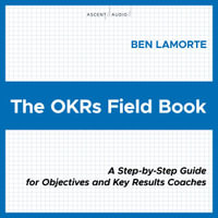 The OKRs Field Book : A Step-by-Step Guide for Objectives and Key Results Coaches - Ben Lamorte