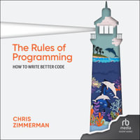 The Rules of Programming : How to Write Better Code - Chris Zimmerman