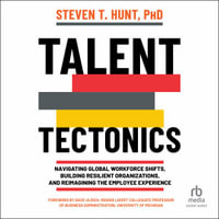 Talent Tectonics : Navigating Global Workforce Shifts, Building Resilient Organizations and Reimagining the Employee Experience - Steven T. Hunt