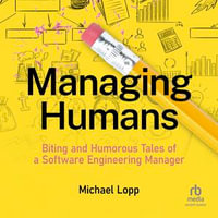 Managing Humans : Biting and Humorous Tales of a Software Engineering Manager - Michael Lopp