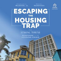 Escaping the Housing Trap : The Strong Towns Response to the Housing Crisis - Charles L. Marohn Jr