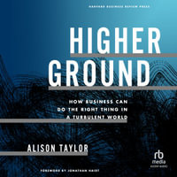 Higher Ground : How Business Can Do the Right Thing in a Turbulent World - Alison Taylor