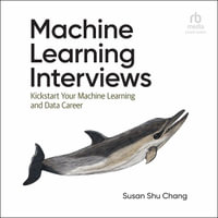 Machine Learning Interviews : Kickstart Your Machine Learning and Data Career - Susan Shu Chang