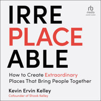 Irreplaceable : How to Create Extraordinary Places that Bring People Together - Kevin Ervin Kelley