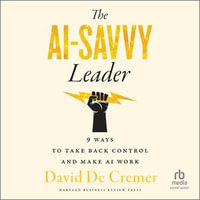 The AI-Savvy Leader : Nine Ways to Take Back Control and Make AI Work - David De Cremer