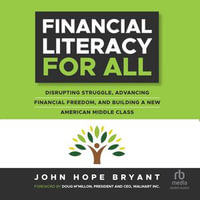 Financial Literacy For All : Disrupting Struggle, Advancing Financial Freedom, and Building a New American Middle Class - John Hope Bryant