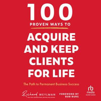 100 Proven Ways to Acquire and Keep Clients for Life : The Path to Permanent Business Success