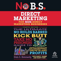 No B.S. Direct Marketing : The Ultimate No Holds Barred Kick Butt Take No Prisoners Guide to Extraordinary Growth and Profits - Dan S. Kennedy