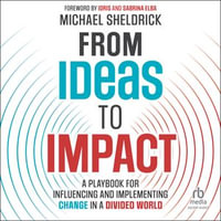 From Ideas to Impact : A Playbook for Influencing and Implementing Change in a Divided World - Michael Sheldrick