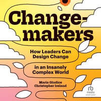 Changemakers : How Leaders Can Design Change in an Insanely Complex World - Maria Giuduce