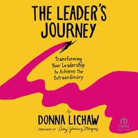 The Leader's Journey : Transforming Your Leadership to Achieve the Extraordinary - Donna Lichaw