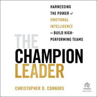 The Champion Leader : Harnessing the Power of Emotional Intelligence to Build High-Performing Teams - Christopher D. Connors