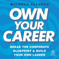 Own Your Career : Break the Corporate Blueprint and Build Your Own Ladder - Michela Allocca