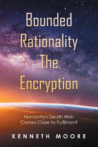 Bounded                          Rationality                                               the Encryption : Humanity's Death Wish Comes Close to Fulfilment - Kenneth Moore