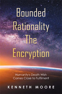 Bounded                          Rationality                                               the Encryption : Humanity's Death Wish Comes Close to Fulfilment - Kenneth Moore