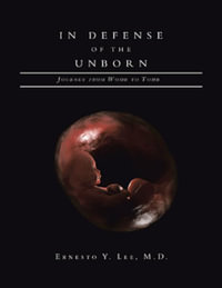 In Defense of the Unborn : Journey from Womb to Tomb - Ernesto Y. Lee M.D.