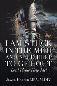 I Am Stuck in the Mud and Need Help to Get Out : Lord Please Help Me! - Jewel Harper MPA M.DIV