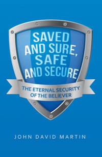 Saved and Sure, Safe and Secure : The Eternal Security of the Believer - John David Martin