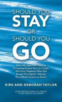 Should You Stay or Should You Go : When Marriages Aren't Working: an Inspiring Personal Story of a Couple Who Found Happiness When God Brought Them Together Following Their Difficult Decisions to Divorce - Kirk Taylor