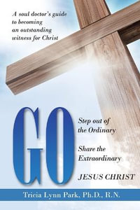 Go : Step out of the Ordinary Share the Extraordinary  Jesus Christ - Tricia Lynn Park Ph.D. R.N.