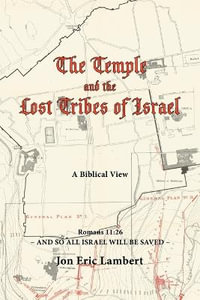 The Temple and the Lost Tribes of Israel : A Biblical View - Jon Eric Lambert