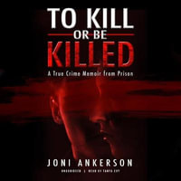 To Kill or Be Killed : A True Crime Memoir from Prison - Joni Ankerson