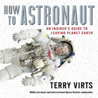 How to Astronaut : An Insider's Guide to Leaving Planet Earth; Library Edition - Terry Virts