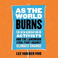 As the World Burns : The New Generation of Activists and the Landmark Legal Fight Against Climate Change - Lee Van Der Voo