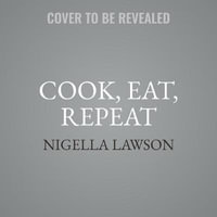 Cook, Eat, Repeat : Ingredients, Recipes, and Stories - Nigella Lawson