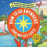 How to Go Anywhere and Not Get Lost : A Guide to Navigation for Young Adventurers