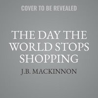 The Day the World Stops Shopping : How Ending Consumerism Saves the Environment and Ourselves - J. B. MacKinnon