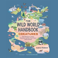 The Wild World Handbook : Creatures: How Adventurers, Artists, Scientists--And You--Can Protect Earth's Animals - Andrea Debbink