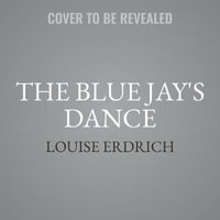 The Blue Jay's Dance : A Memoir of Early Motherhood - Louise Erdrich