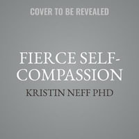 Fierce Self-compassion : How Women Can Harness Kindness to Speak Up, Claim Their Power, and Thrive - Kristin Neff