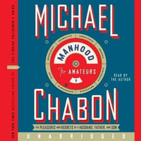 Manhood for Amateurs : The Pleasures and Regrets of a Husband, Father, and Son - Michael Chabon