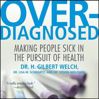 Overdiagnosed Lib/E : Making People Sick in Pursuit of Health - H. Gilbert Welch