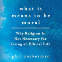 What It Means to Be Moral : Why Religion Is Not Necessary for Living an Ethical Life - Phil Zuckerman