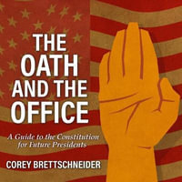 The Oath and the Office : A Guide to the Constitution for Future Presidents - Corey Brettschneider