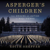 Asperger's Children : The Origins of Autism in Nazi Vienna - Edith Sheffer