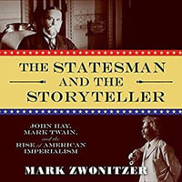 The Statesman and the Storyteller Lib/E : John Hay, Mark Twain, and the Rise of American Imperialism - Mark Zwonitzer