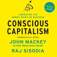 Conscious Capitalism : Liberating the Heroic Spirit of Business - John Mackey