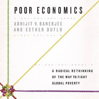 Poor Economics Lib/E : A Radical Rethinking of the Way to Fight Global Poverty - Abhijit V. Banerjee