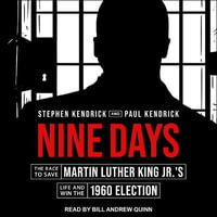 Nine Days : The Race to Save Martin Luther King Jr.'s Life and Win the 1960 Election - Stephen Kendrick