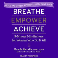 Breathe, Empower, Achieve Lib/E : 5-Minute Mindfulness for Women Who Do It All - Ditch the Stress Without Losing Your Edge - Shonda Moralis