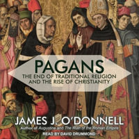 Pagans : The End of Traditional Religion and the Rise of Christianity - James J. O'Donnell