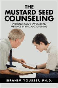 The Mustard Seed Counseling : Experience God's Empowering Presence in Biblical Counseling - Ibrahim Youssef Ph.D.